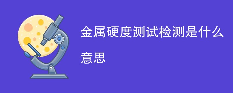金属硬度测试检测是什么意思