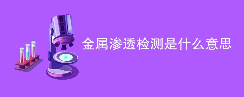 金属渗透检测是什么意思