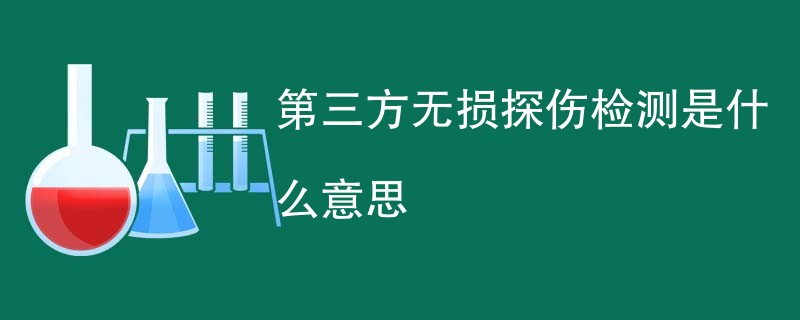 第三方无损探伤检测是什么意思