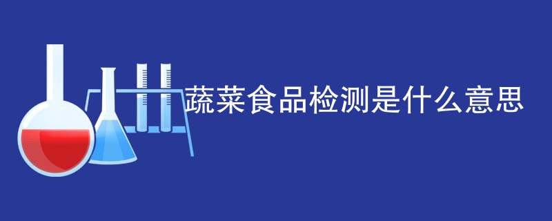 蔬菜食品检测是什么意思