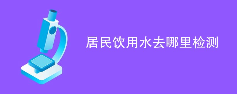 居民饮用水去哪里检测