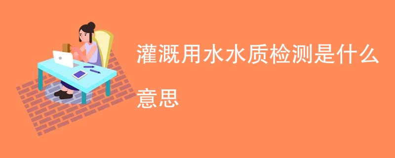 灌溉用水水质检测是什么意思