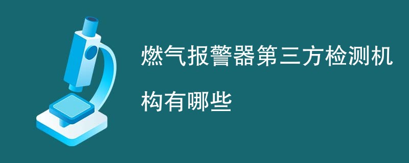 燃气报警器第三方检测机构有哪些