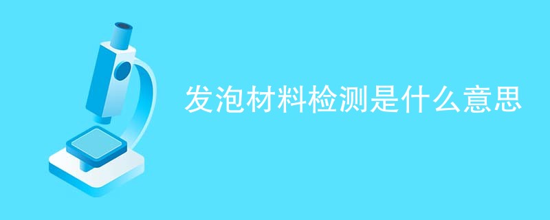 发泡材料检测是什么意思