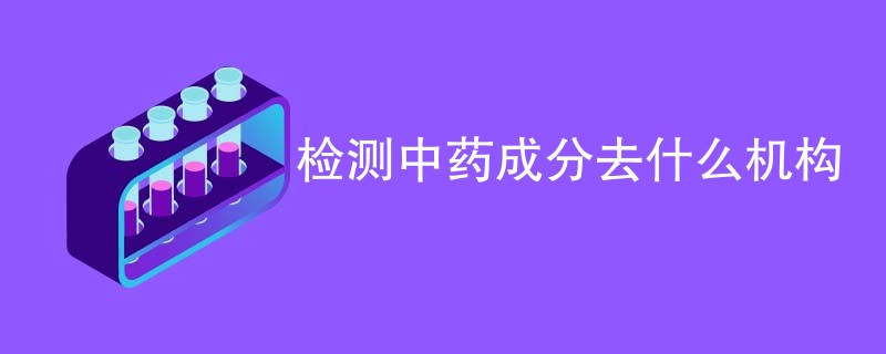 检测中药成分去什么机构