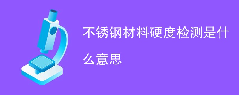 不锈钢材料硬度检测是什么意思