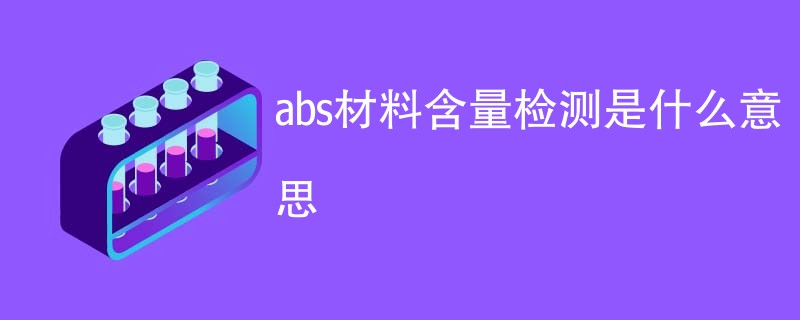 abs材料含量检测是什么意思