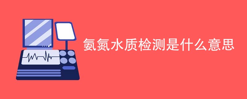 氨氮水质检测是什么意思