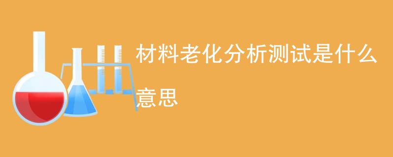 材料老化分析测试是什么意思