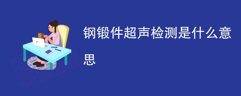 钢锻件超声检测是什么意思