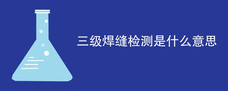 三级焊缝检测是什么意思