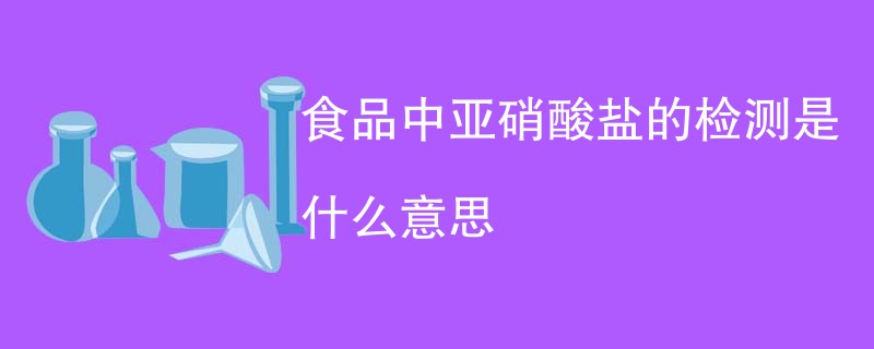 食品中亚硝酸盐的检测是什么意思