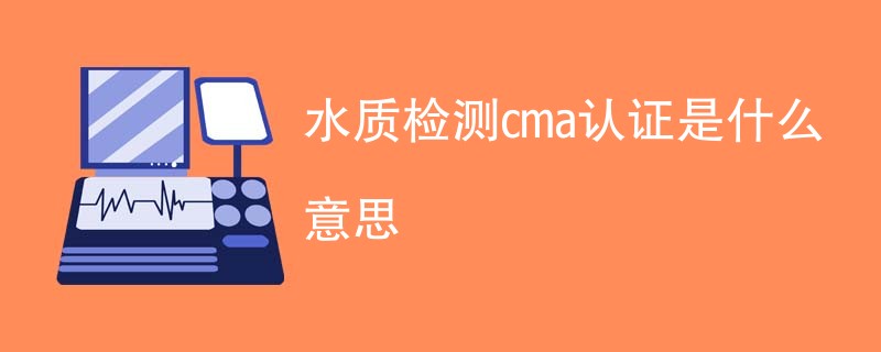 水质检测cma认证是什么意思