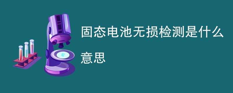 固态电池无损检测是什么意思