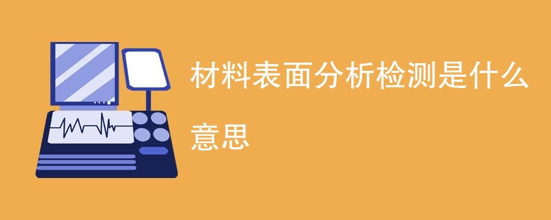 材料表面分析检测是什么意思