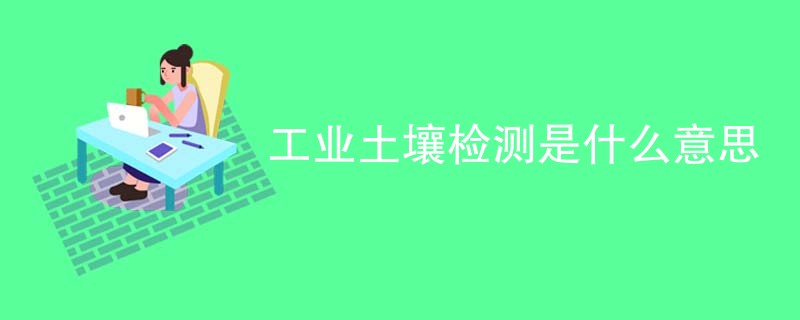 工业土壤检测是什么意思