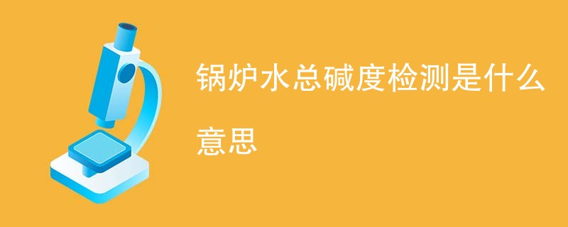 锅炉水总碱度检测是什么意思
