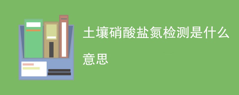 土壤硝酸盐氮检测是什么意思