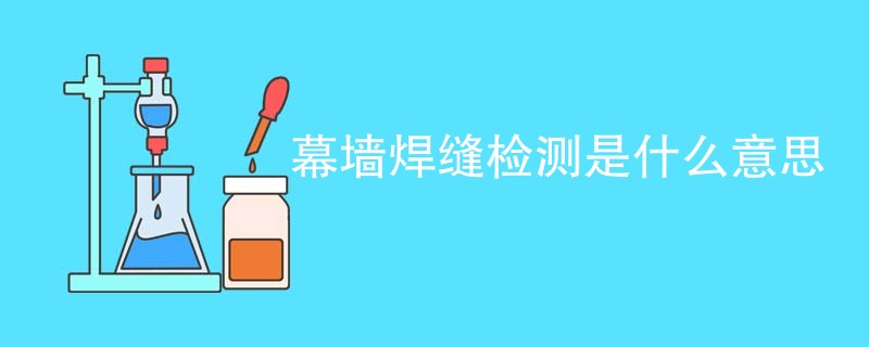 幕墙焊缝检测是什么意思