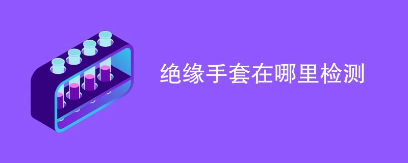 绝缘手套在哪里检测