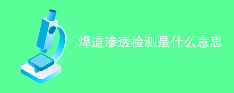 焊道渗透检测是什么意思