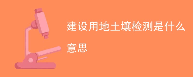 建设用地土壤检测是什么意思
