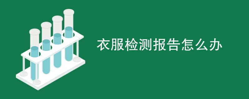 衣服检测报告怎么办