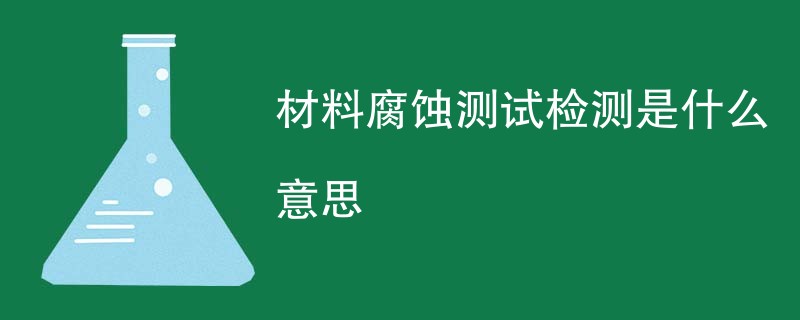 材料腐蚀测试检测是什么意思