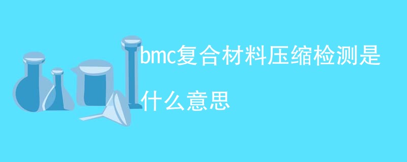 bmc复合材料压缩检测是什么意思