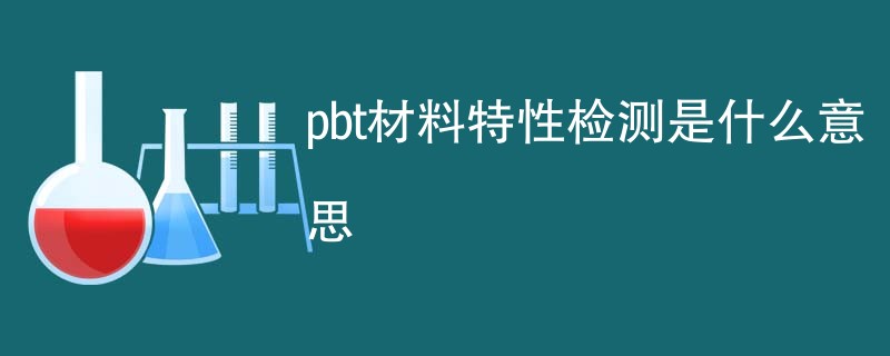 pbt材料特性检测是什么意思