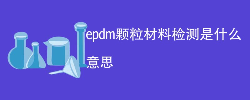 epdm颗粒材料检测是什么意思