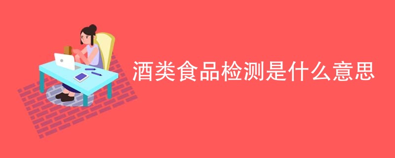 酒类食品检测是什么意思