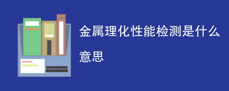金属理化性能检测是什么意思