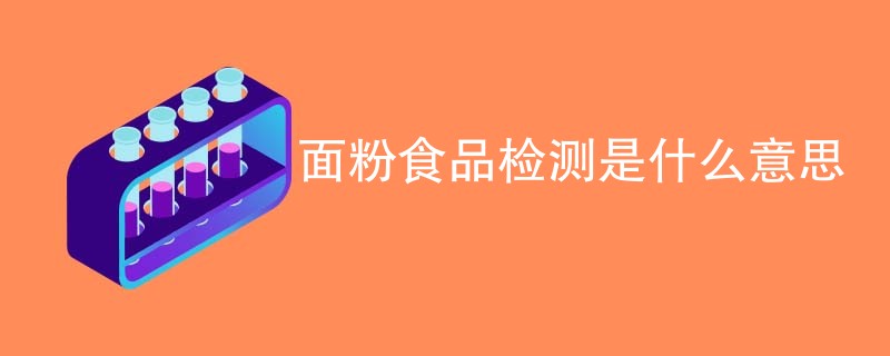 面粉食品检测是什么意思
