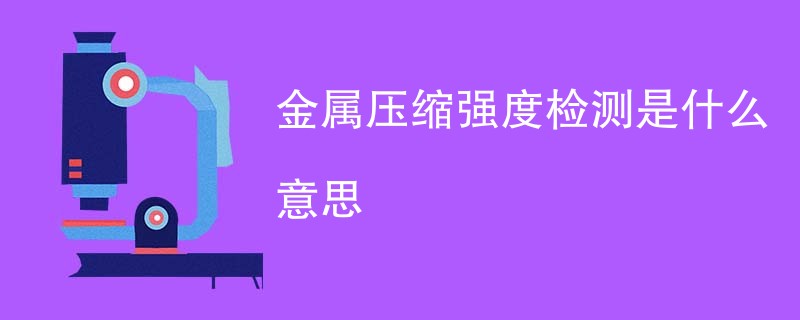金属压缩强度检测是什么意思