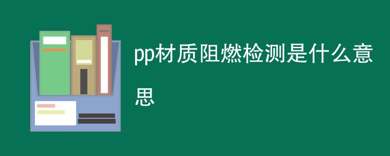 pp材质阻燃检测是什么意思