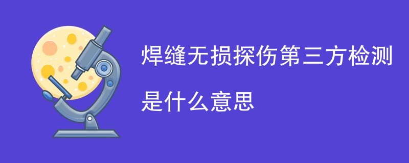 焊缝无损探伤第三方检测是什么意思