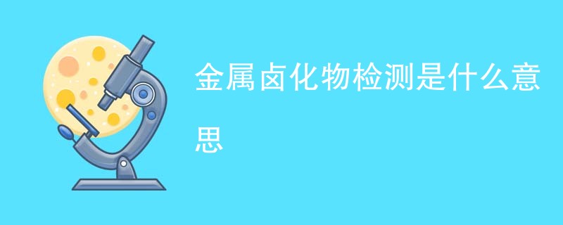 金属卤化物检测是什么意思