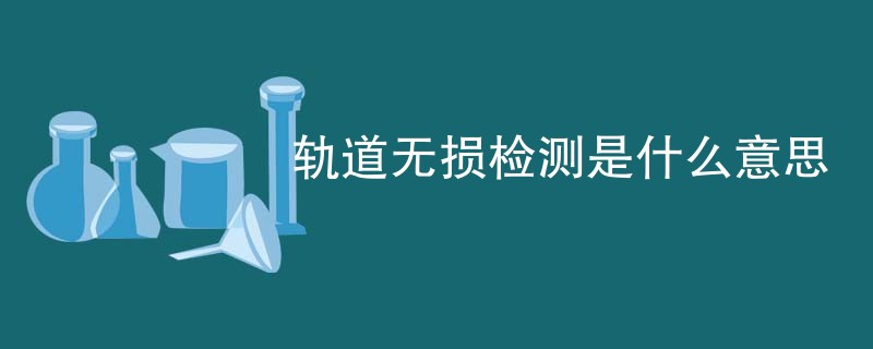 轨道无损检测是什么意思