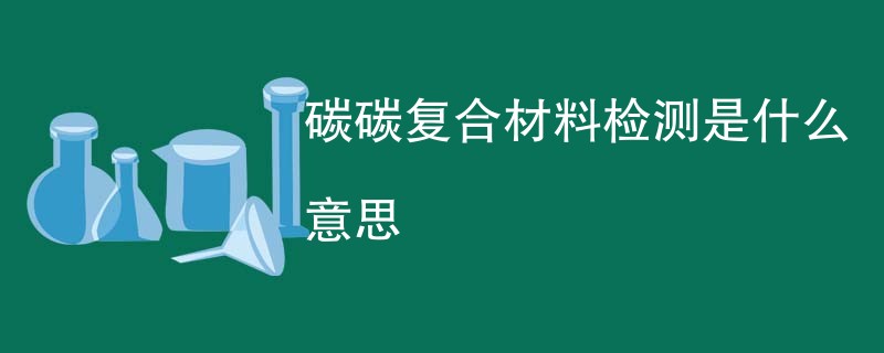 碳碳复合材料检测是什么意思