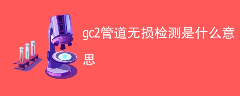 gc2管道无损检测是什么意思