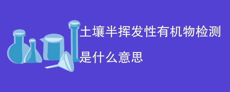 土壤半挥发性有机物检测是什么意思