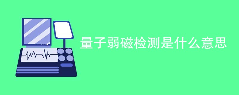 量子弱磁检测是什么意思