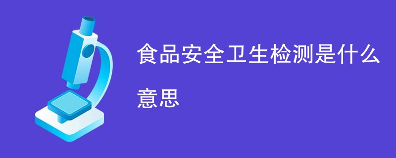 食品安全卫生检测是什么意思