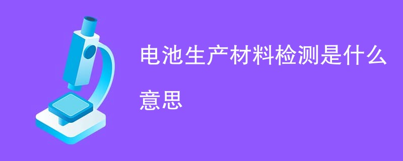 电池生产材料检测是什么意思